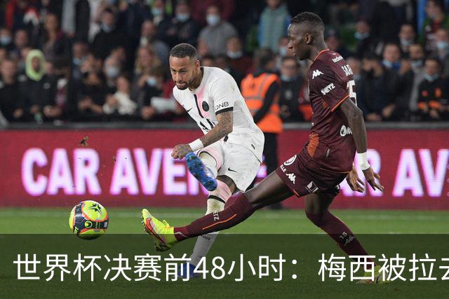 世界杯决赛前48小时：梅西被拉去和哈特同台，表情局促不安