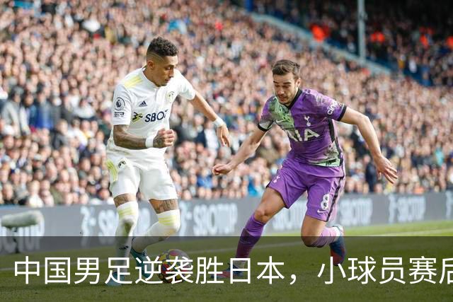 中国男足逆袭胜日本，小球员赛后痛哭令人感慨