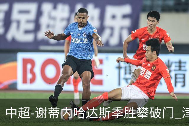 中超-谢蒂内哈达斯季胜攀破门 津门虎3-0新鹏城