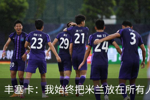 丰塞卡：我始终把米兰放在所有人之前，球员并没有比米兰重要