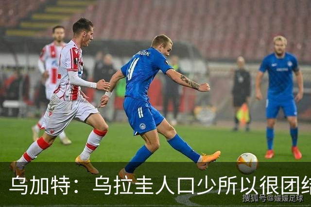 乌加特：乌拉圭人口少所以很团结 巴尔韦德是一个了不起的球员