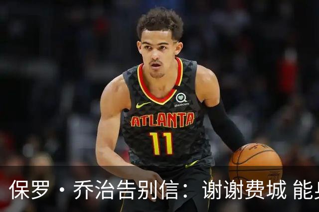 保罗·乔治告别信：谢谢费城 能身披76人球衣征战我永世感恩