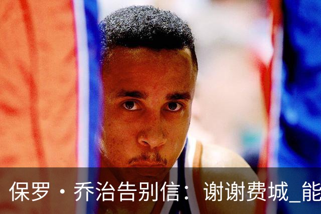 保罗·乔治告别信：谢谢费城 能身披76人球衣征战我永世感恩