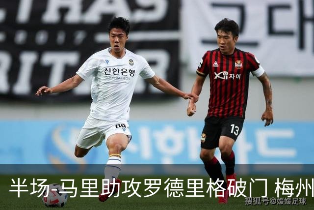 半场-马里助攻罗德里格破门 梅州1-0领先三镇