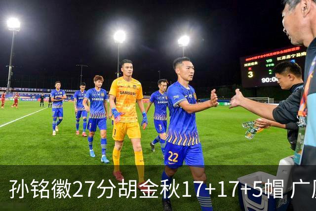 孙铭徽27分胡金秋17+17+5帽 广厦险胜广东