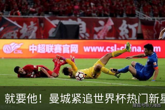 就要他！曼城紧追世界杯热门新星，马雷斯卡对18岁的他很欣赏