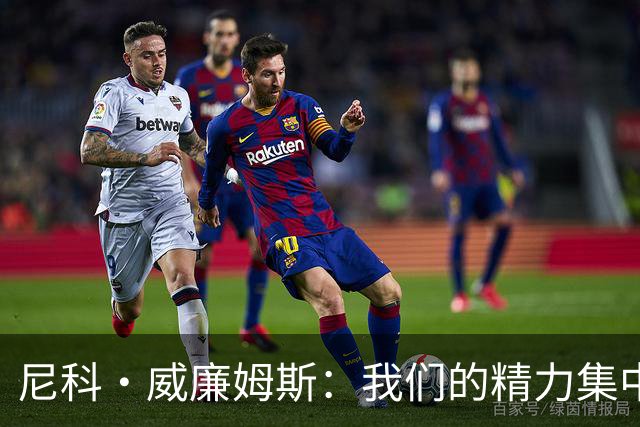 尼科·威廉姆斯：我们的精力集中在下场比赛 我的身体状态非常好