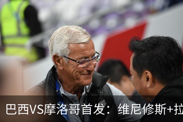 巴西VS摩洛哥首发：维尼修斯+拉菲尼亚 胖虎配吉马良斯