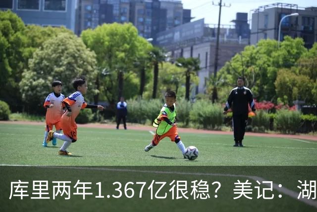 库里两年1.367亿很稳？美记：湖人交易为留东契奇，勇士则无需讨好萌神