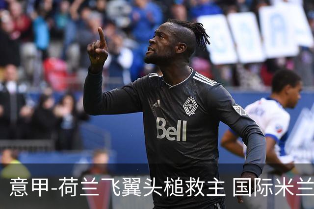 意甲-荷兰飞翼头槌救主 国际米兰1-1近6轮4度战平
