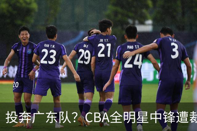 投奔广东队？CBA全明星中锋遭裁员，朱芳雨有望底薪捡漏！