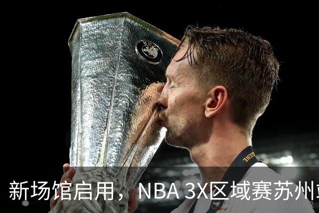 新场馆启用，NBA 3X区域赛苏州站收官