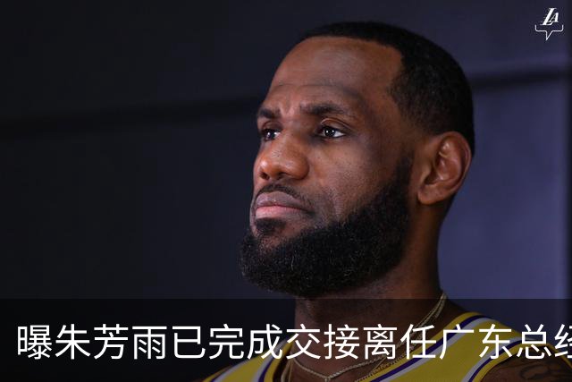曝朱芳雨已完成交接离任广东总经理，上赛季战绩不佳引重建？