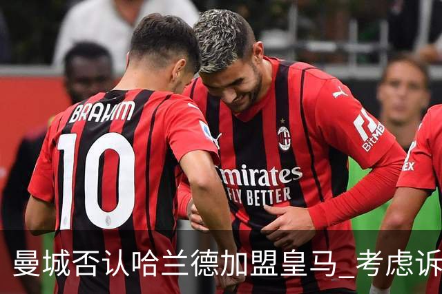 曼城否认哈兰德加盟皇马 考虑诉诸法律