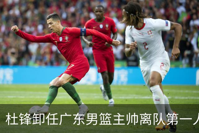 杜锋卸任广东男篮主帅离队第一人？曝杜润旺顶薪加盟南京同曦