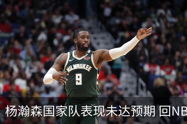 杨瀚森国家队表现未达预期 回NBA练级尽早撑起男篮内线