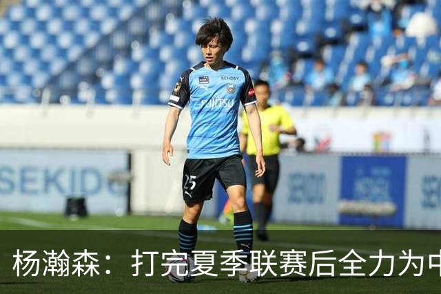 杨瀚森：打完夏季联赛后全力为中国男篮争光