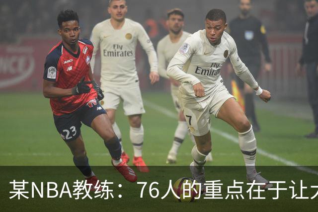 某NBA教练：76人的重点在于让大家都不再计较个人数据&适应新角色