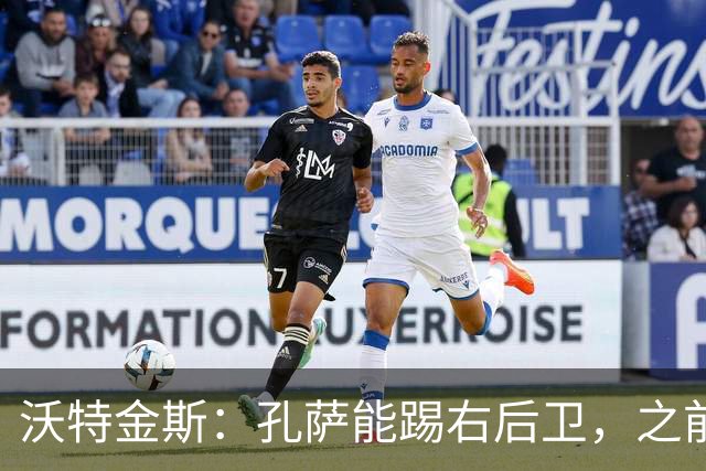 沃特金斯：孔萨能踢右后卫，之前对阵巴西时维尼修斯根本过不掉他
