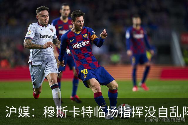 沪媒：穆斯卡特临场指挥没自乱阵脚，变五后卫收缩防线守住胜果
