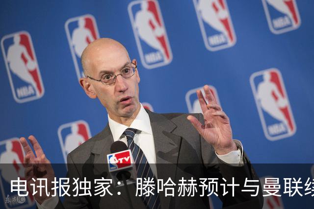电讯报独家：滕哈赫预计与曼联续约至2027年