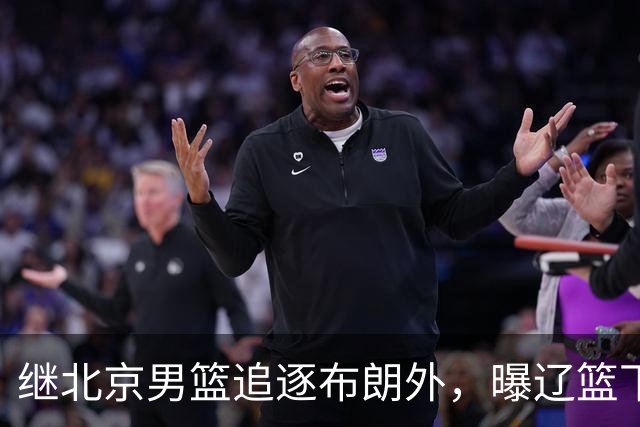继北京男篮追逐布朗外，曝辽篮下场竞价，李楠或被截胡，好戏来了