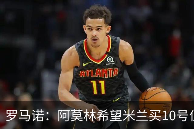 罗马诺：阿莫林希望米兰买10号位；切尔西没在引进莱奥