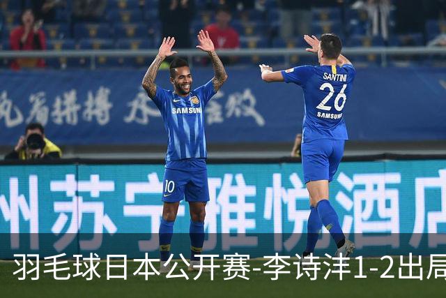 羽毛球日本公开赛-李诗沣1-2出局 王祉怡梁王均横扫晋级