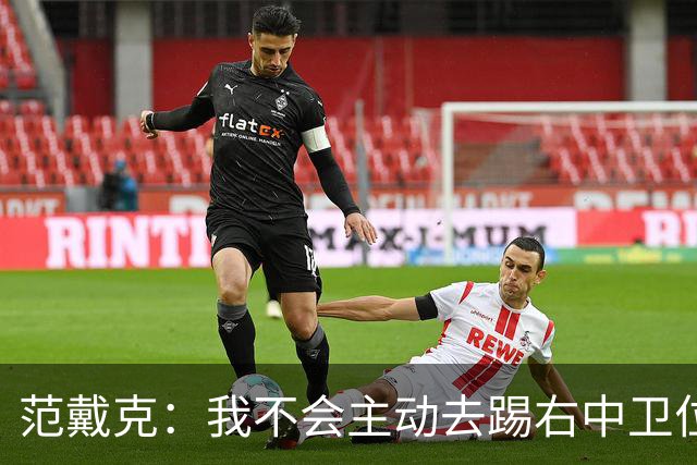 范戴克：我不会主动去踢右中卫位置，但如果教练要求我绝不拒绝