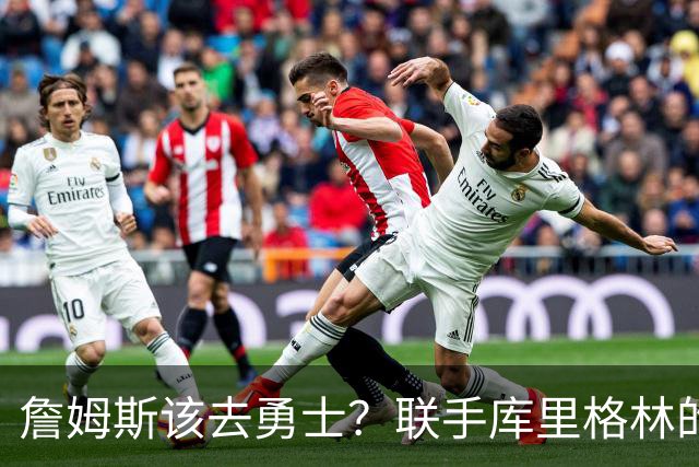 詹姆斯该去勇士？联手库里格林的理由全在这了