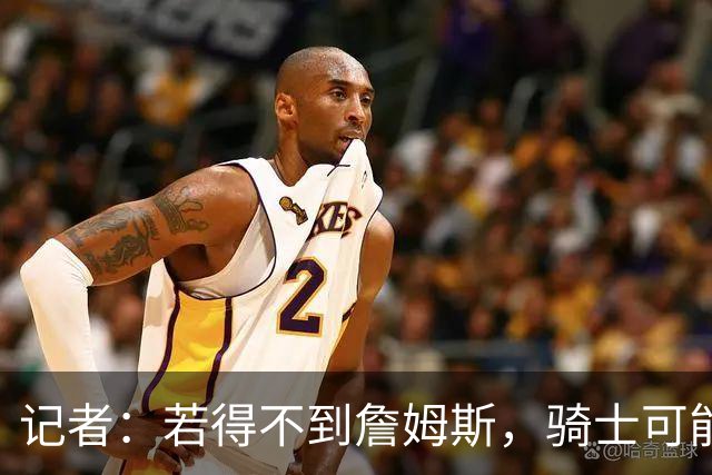 记者：若得不到詹姆斯，骑士可能用斯特鲁斯换库明加