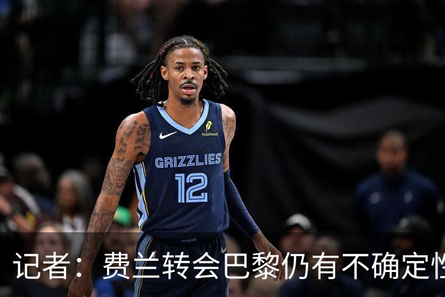 记者：费兰转会巴黎仍有不确定性，各方现在都会重新评估