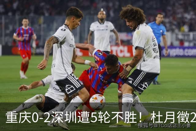 重庆0-2深圳遭5轮不胜！杜月徵2球被吹+姚浩洋扑点 +姜至鹏破门