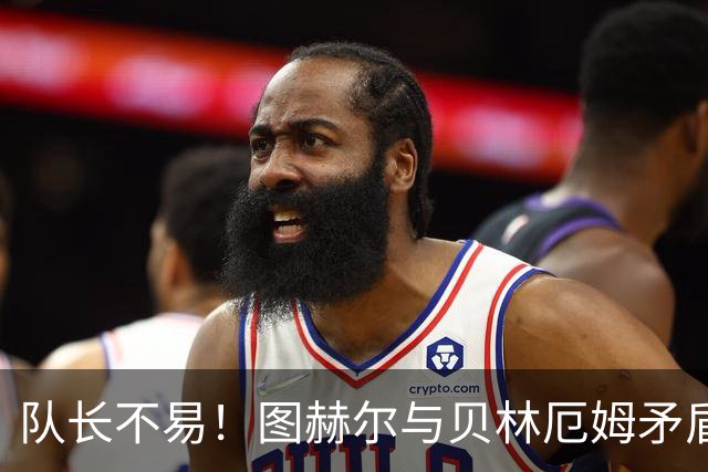 队长不易！图赫尔与贝林厄姆矛盾爆发 凯恩充当和事佬