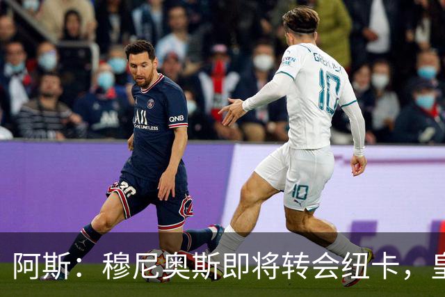 阿斯：穆尼奥斯即将转会纽卡，皇马在交易中加入回购条款