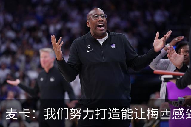 麦卡：我们努力打造能让梅西感到舒适的团队 想要梅西去享受比赛