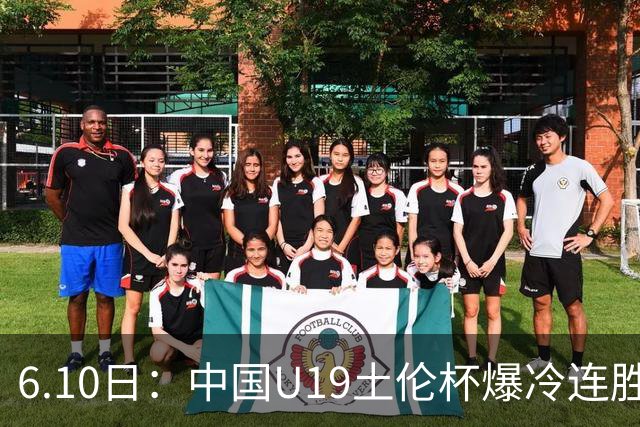 6.10日：中国U19土伦杯爆冷连胜，哥伦比亚沙特被闷翻，国字号男足集体报喜引球迷表示