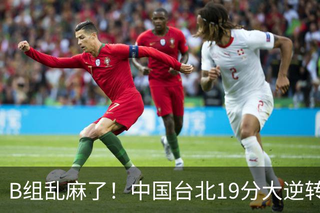 B组乱麻了！中国台北19分大逆转韩国保留晋级希望 下一战中国男篮