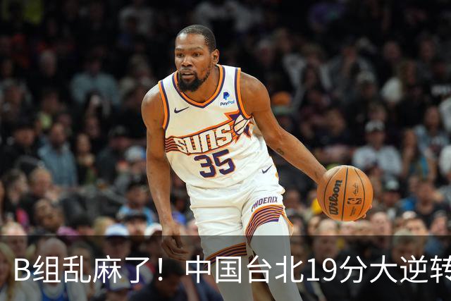 B组乱麻了！中国台北19分大逆转韩国保留晋级希望 下一战中国男篮