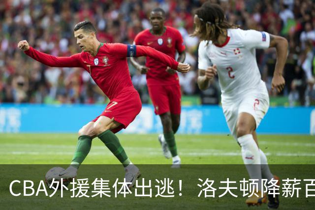 CBA外援集体出逃！洛夫顿降薪百万美元也要走，国内联赛被嫌弃
