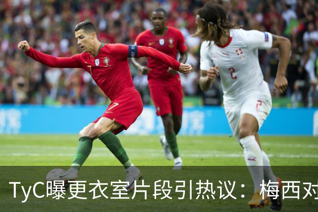 TyC曝更衣室片段引热议：梅西对队友说“忘了所有”，赛后0比1告负